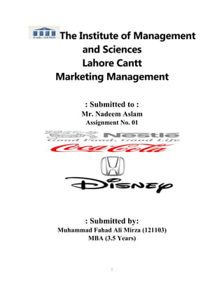 1
The Institute of Management
and Sciences
Lahore Cantt
Marketing Management
: Submitted to :
Mr. Nadeem Aslam
Assignment No. 01
: Submitted by:
Muhammad Fahad Ali Mirza (121103)
MBA (3.5 Years)
 