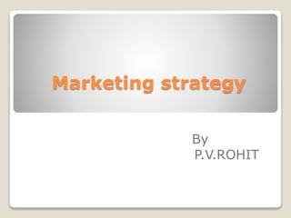 Marketing strategy
By
P.V.ROHIT
 