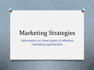 Marketing Strategies
Information on three types of effective
       marketing approaches
 