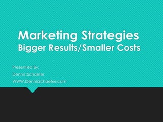 Marketing Strategies

Bigger Results/Smaller Costs
Presented By:
Dennis Schaefer
WWW.DennisSchaefer.com

 