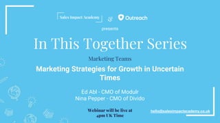 &
In This Together Series
Marketing Strategies for Growth in Uncertain
Times
Ed Abl - CMO of Modulr
Nina Pepper - CMO of Divido
hello@salesimpactacademy.co.uk
Marketing Teams
Webinar will be live at
4pm UK Time
presents
 