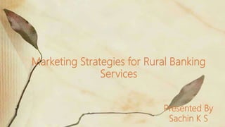 Marketing Strategies for Rural Banking
Services
Presented By
Sachin K S
 