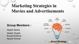 Marketing Strategies in
Movies and Advertisements
Group Members :
Akash Sinha
Akash Gupta
Kunal Krishna
Ayush Kumar
Brand Strategy
 