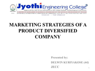 MARKETING STRATEGIES OF A
PRODUCT DIVERSIFIED
COMPANY
Presented by:
DELWIN KURIYAKOSE (44)
JECC 1
 