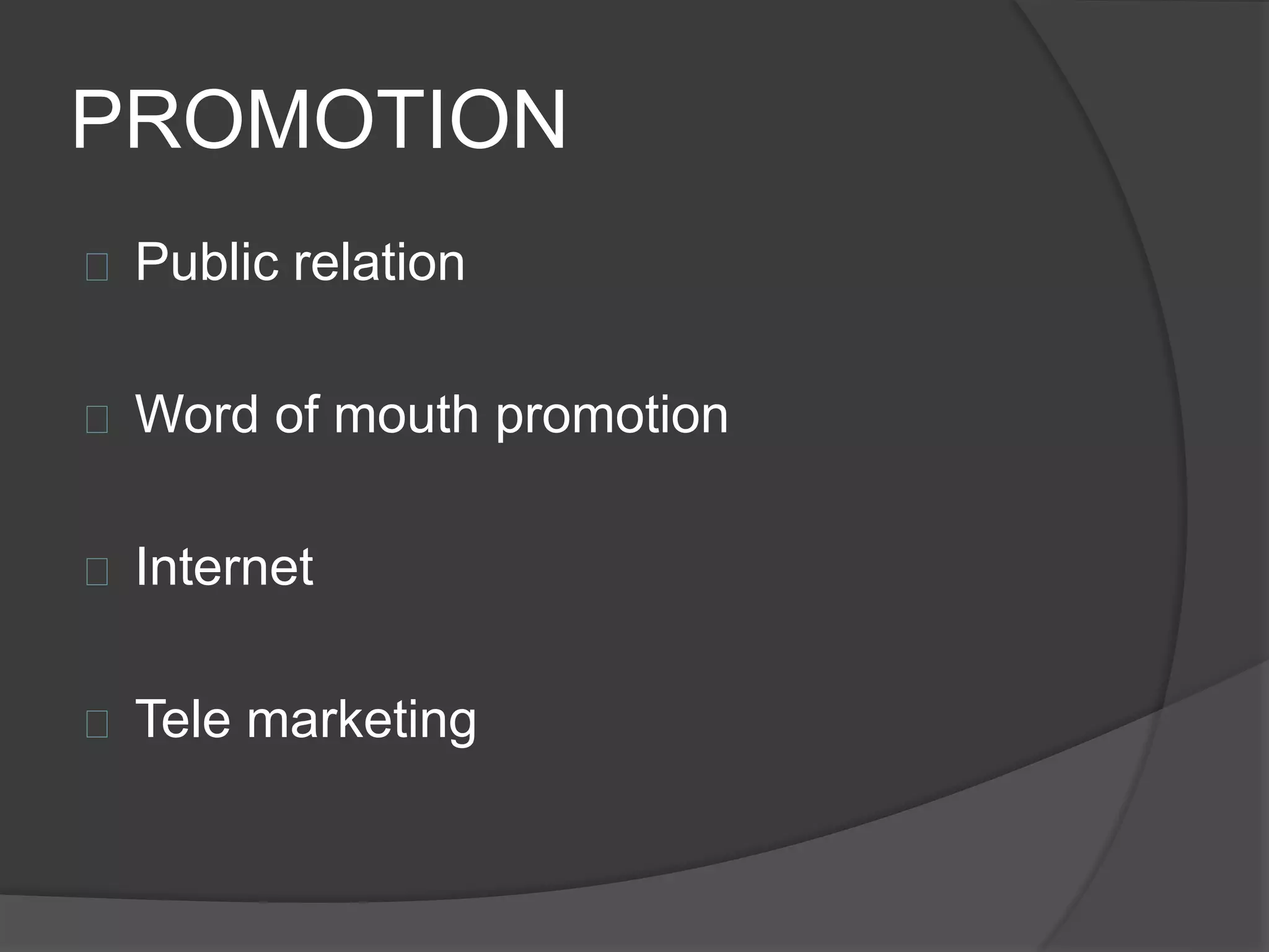PROMOTION
 Public relation
 Word of mouth promotion
 Internet
 Tele marketing
 