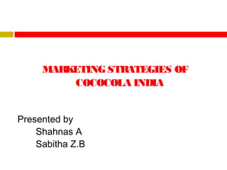 MARKETING STRATEGIES OF
COCOCOLA INDIA
Presented by
Shahnas A
Sabitha Z.B

 