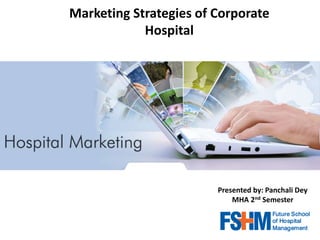 Presented by: Panchali Dey
MHA 2nd Semester
Marketing Strategies of Corporate
Hospital
 