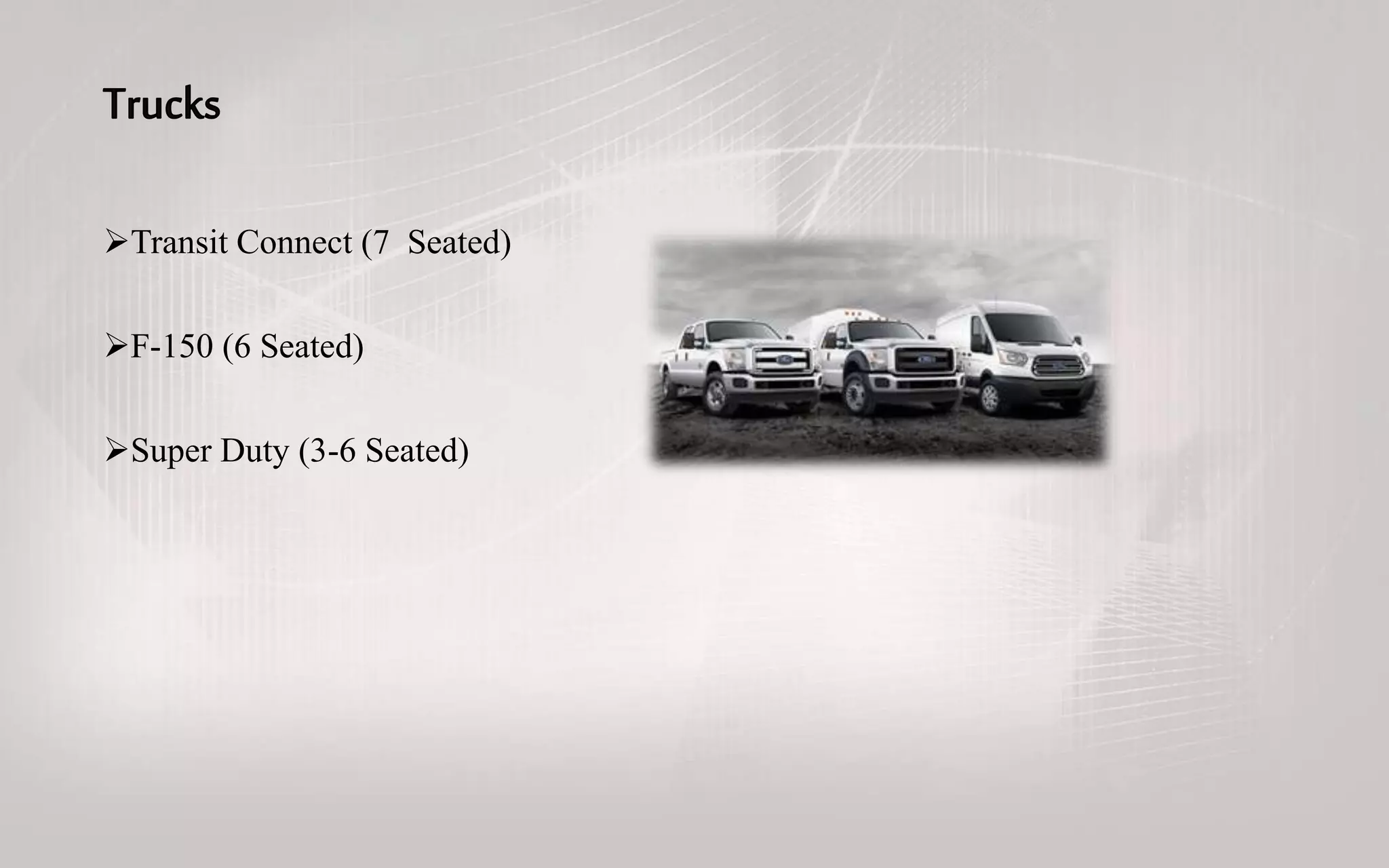 Transit Connect (7 Seated)
F-150 (6 Seated)
Super Duty (3-6 Seated)
 