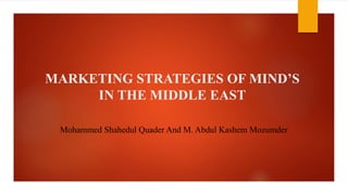 MARKETING STRATEGIES OF MIND’S
IN THE MIDDLE EAST
Mohammed Shahedul Quader And M. Abdul Kashem Mozumder
 