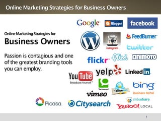 Online Marketing Strategies for Business Owners



Online Marketing Strategies for

Business Owners
Passion is contagious and one
of the greatest branding tools
you can employ.




                                                  1
 