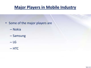 Major Players in Mobile Industry
• Some of the major players are
– Nokia
– Samsung
– LG
– HTC
 