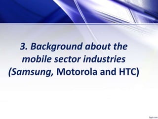 3. Background about the
mobile sector industries
(Samsung, Motorola and HTC)
 