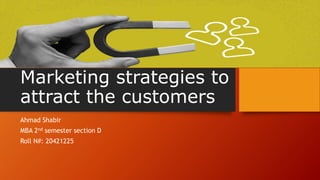 Marketing strategies to
attract the customers
Ahmad Shabir
MBA 2nd semester section D
Roll N#: 20421225
 