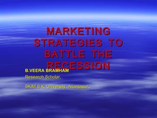 MARKETING
   STRATEGIES TO
       BATTLE THE
        RECESSION
B.VEERA BRAMHAM
Research Scholar,

                              .
SKIM,S.K. University, Anantapur
 