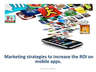 Amit kumar Ambastha Marketing strategies to increase the ROI on mobile apps.  