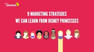 9 MARKETING STRATEGIES 
WE CAN LEARN FROM DISNEY PRINCESSES 
 