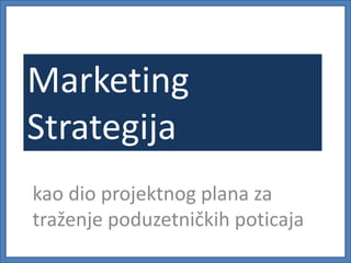 Marketing
Strategija
kao dio projektnog plana za
traženje poduzetničkih poticaja

 