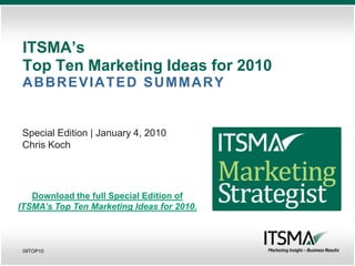 ITSMA’s
 Top Ten Marketing Ideas for 2010
 ABBREVIATED SUMMARY


 Special Edition | January 4, 2010
 Chris Koch




   Download the full Special Edition of
ITSMA’s Top Ten Marketing Ideas for 2010.



 09TOP10
 