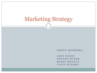 Marketing Strategy




            GROUP MEMBERS:

            AMIT DANGI
            NEVEEN BUKER
            ROHIT DHAULA
            VIJAY KUNDRA
 