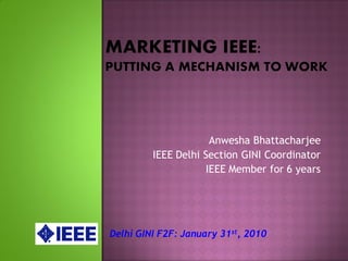 Anwesha Bhattacharjee
         IEEE Delhi Section GINI Coordinator
                    IEEE Member for 6 years




Delhi GINI F2F: January 31st, 2010
 