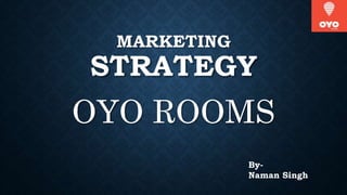 MARKETING
STRATEGY
OYO ROOMS
By-
Naman Singh
 