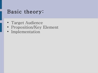 Basic theory: Target Audience  Proposition/Key Element  Implementation  