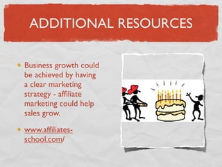 ADDITIONAL RESOURCES

Business growth could
be achieved by having
a clear marketing
strategy - afﬁliate
marketing could help
sales grow.

www.afﬁliates-
school.com/
 