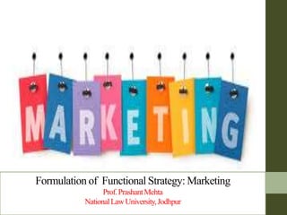 Formulation of Functional Strategy: Marketing
Prof.PrashantMehta
NationalLawUniversity,Jodhpur
 