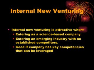 Internal New Venturing Internal new venturing is attractive when: Entering as a science-based company. Entering an emerging industry with no established competitors. Good if company has key competencies that can be leveraged 