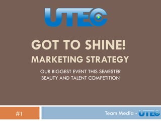 GOT TO SHINE!
MARKETING STRATEGY
Team Media -#1
OUR BIGGEST EVENT THIS SEMESTER
BEAUTY AND TALENT COMPETITION
 