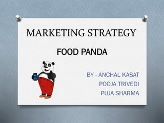 MARKETING STRATEGY
BY - ANCHAL KASAT
POOJA TRIVEDI
PUJA SHARMA
FOOD PANDA
 