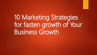 10 Marketing Strategies
for fasten growth of Your
Business Growth
 