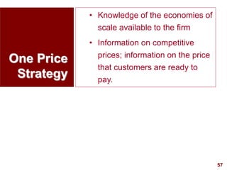 57
visit: www.studyMarketing.org
One Price
Strategy
• Knowledge of the economies of
scale available to the firm
• Informat...