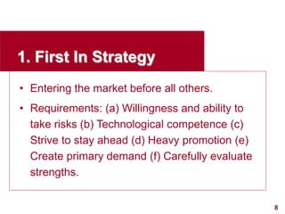 8
visit: www.studyMarketing.org
1. First In Strategy
• Entering the market before all others.
• Requirements: (a) Willingn...