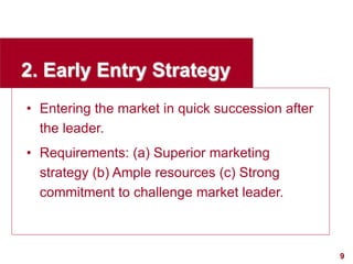 9
visit: www.studyMarketing.org
2. Early Entry Strategy
• Entering the market in quick succession after
the leader.
• Requ...