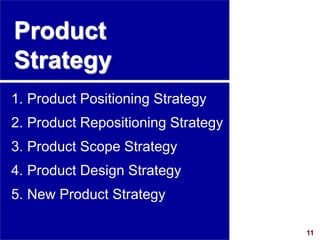 11
visit: www.studyMarketing.org
Product
Strategy
1. Product Positioning Strategy
2. Product Repositioning Strategy
3. Product Scope Strategy
4. Product Design Strategy
5. New Product Strategy
 