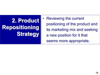 14
visit: www.studyMarketing.org
2. Product
Repositioning
Strategy
• Reviewing the current
positioning of the product and
its marketing mix and seeking
a new position for it that
seems more appropriate.
 