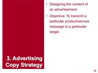 33
visit: www.studyMarketing.org
3. Advertising
Copy Strategy
• Designing the content of
an advertisement.
• Objective: To transmit a
particular product/service
message to a particular
target.
 