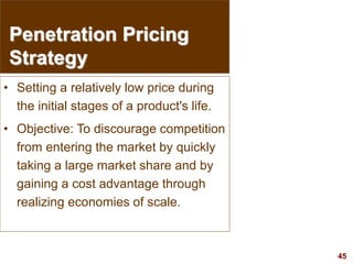45
visit: www.studyMarketing.org
Penetration Pricing
Strategy
• Setting a relatively low price during
the initial stages of a product's life.
• Objective: To discourage competition
from entering the market by quickly
taking a large market share and by
gaining a cost advantage through
realizing economies of scale.
 