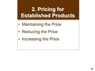 47
visit: www.studyMarketing.org
2. Pricing for
Established Products
• Maintaining the Price
• Reducing the Price
• Increasing the Price
 