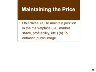 48
visit: www.studyMarketing.org
Maintaining the Price
• Objectives: (a) To maintain position
in the marketplace (i.e., market
share, profitability, etc.) (b) To
enhance public image.
 