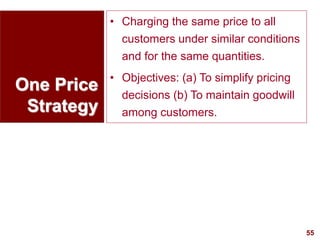 55
visit: www.studyMarketing.org
One Price
Strategy
• Charging the same price to all
customers under similar conditions
and for the same quantities.
• Objectives: (a) To simplify pricing
decisions (b) To maintain goodwill
among customers.
 