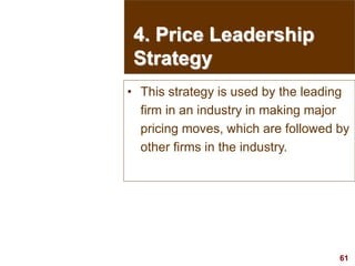 61
visit: www.studyMarketing.org
4. Price Leadership
Strategy
• This strategy is used by the leading
firm in an industry in making major
pricing moves, which are followed by
other firms in the industry.
 