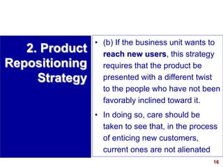 16
visit: www.studyMarketing.org
• (b) If the business unit wants to
reach new users, this strategy
requires that the prod...