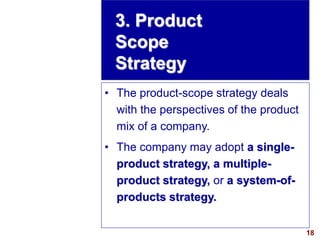 18
visit: www.studyMarketing.org
3. Product
Scope
Strategy
• The product-scope strategy deals
with the perspectives of the...
