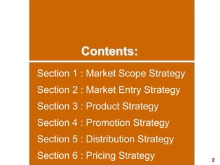 2
visit: www.studyMarketing.org
Contents:
Section 1 : Market Scope Strategy
Section 2 : Market Entry Strategy
Section 3 : ...