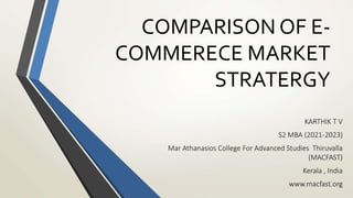 COMPARISON OF E-
COMMERECE MARKET
STRATERGY
KARTHIK T V
S2 MBA (2021-2023)
Mar Athanasios College For Advanced Studies Thiruvalla
(MACFAST)
Kerala , India
www.macfast.org
 