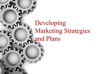 Developing
Marketing Strategies
and Plans
 
