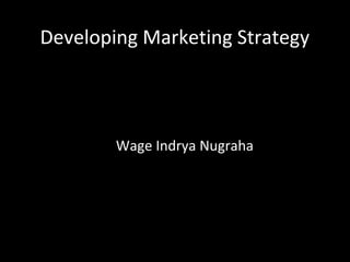 Developing Marketing Strategy



        Wage Indrya Nugraha
 