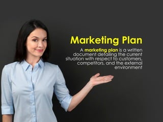 Marketing Plan
A marketing plan is a written
document detailing the current
situation with respect to customers,
competitors, and the external
environment
 